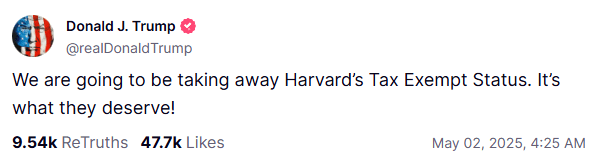 Donald Trump Truth Social post: We are going to be taking away Harvard's Tax Exempt Status. It's what they deserve!